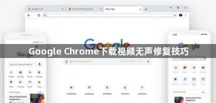 Google Chrome下载视频无声修复技巧1