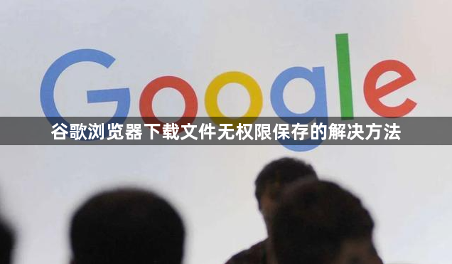 谷歌浏览器下载文件无权限保存的解决方法1