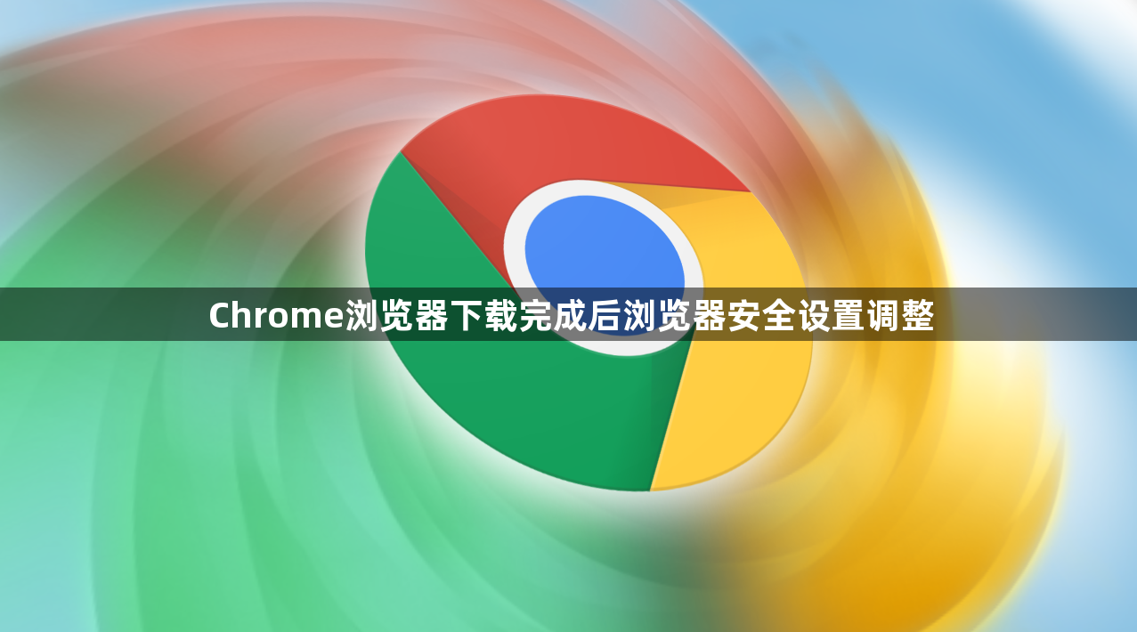 Chrome浏览器下载完成后浏览器安全设置调整1