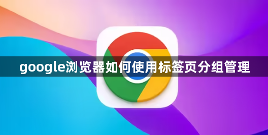 google浏览器如何使用标签页分组管理1