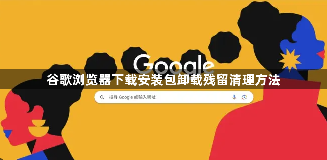 谷歌浏览器下载安装包卸载残留清理方法1