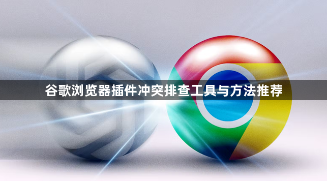 谷歌浏览器插件冲突排查工具与方法推荐1