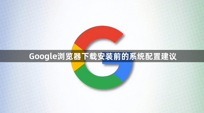 Google浏览器下载安装前的系统配置建议1