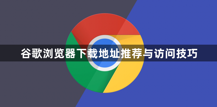 谷歌浏览器下载地址推荐与访问技巧1