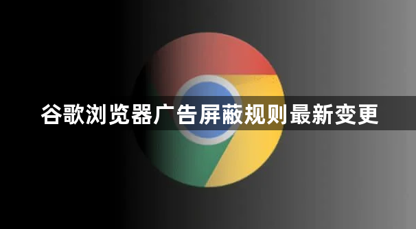 谷歌浏览器广告屏蔽规则最新变更1