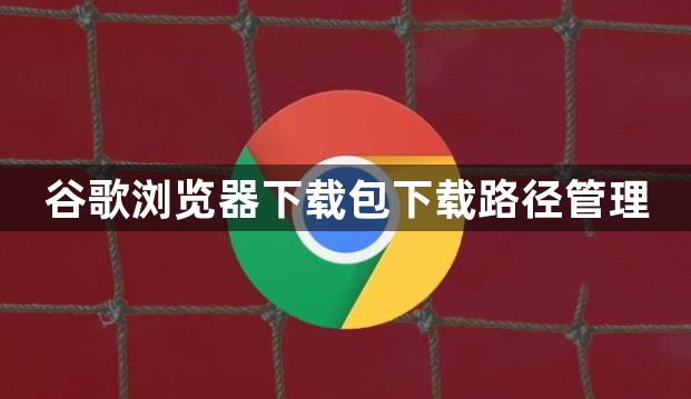 谷歌浏览器下载包下载路径管理1