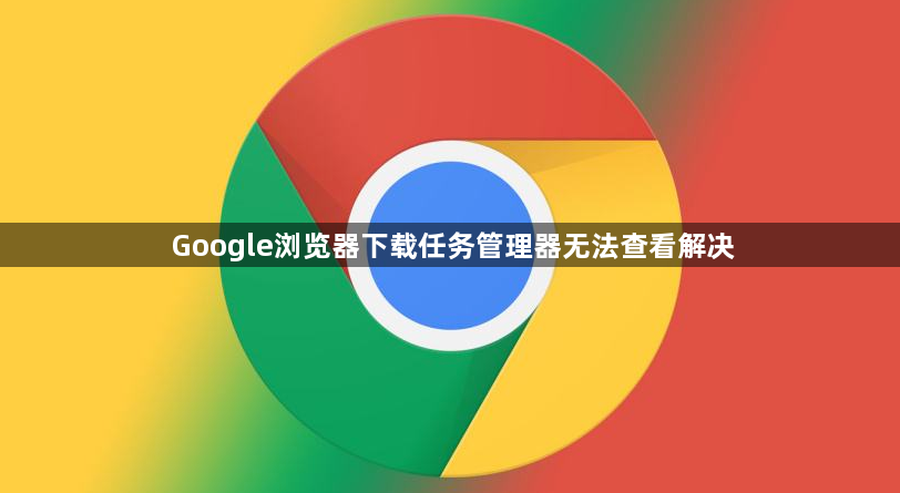 Google浏览器下载任务管理器无法查看解决1