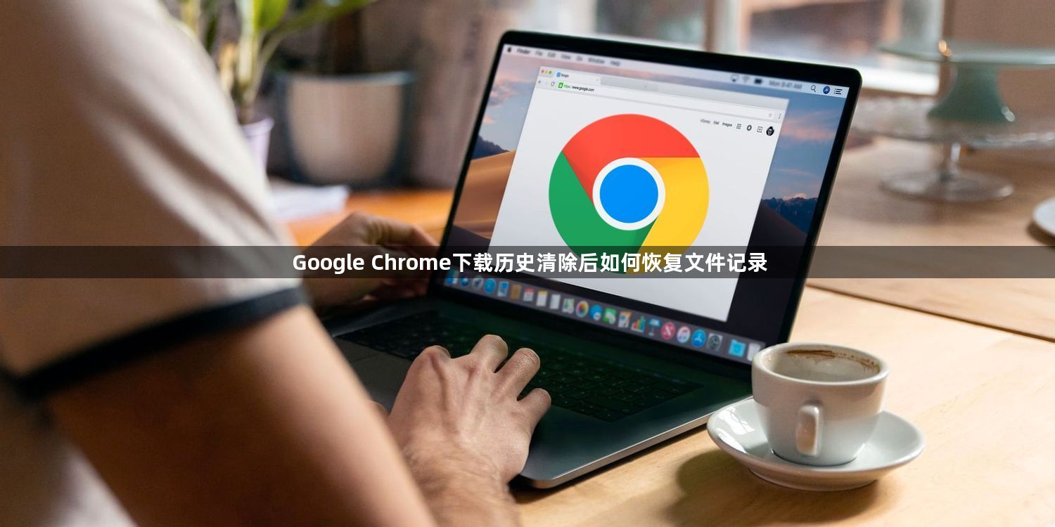 Google Chrome下载历史清除后如何恢复文件记录1
