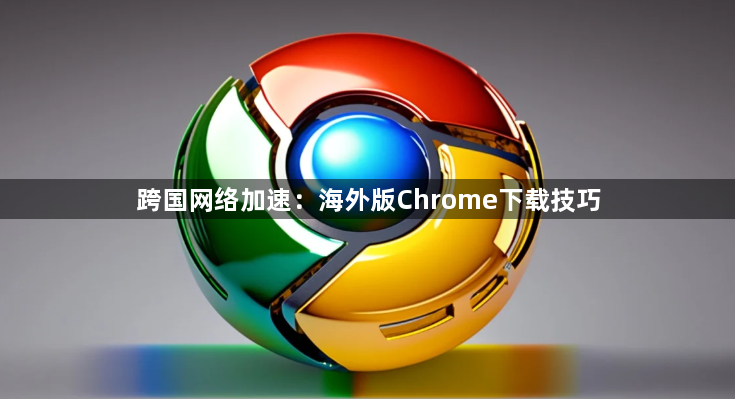 跨国网络加速：海外版Chrome下载技巧1