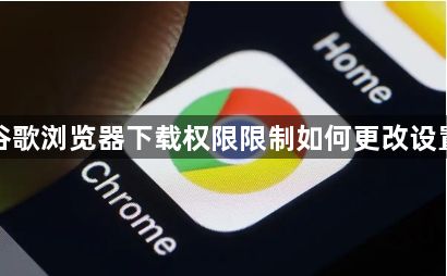 谷歌浏览器下载权限限制如何更改设置1