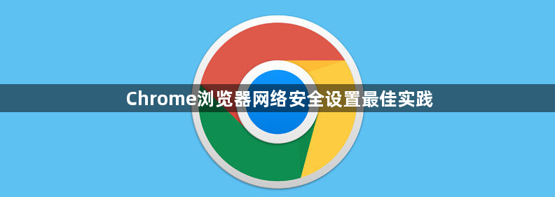 Chrome浏览器网络安全设置最佳实践1