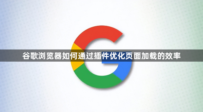 谷歌浏览器如何通过插件优化页面加载的效率1