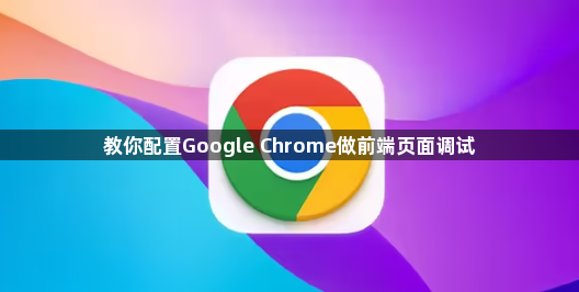 教你配置Google Chrome做前端页面调试1