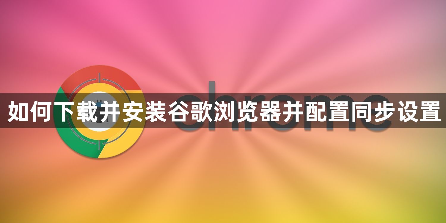 如何下载并安装谷歌浏览器并配置同步设置1