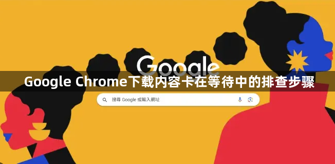 Google Chrome下载内容卡在等待中的排查步骤1