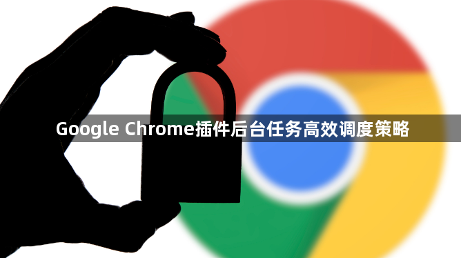Google Chrome插件后台任务高效调度策略1