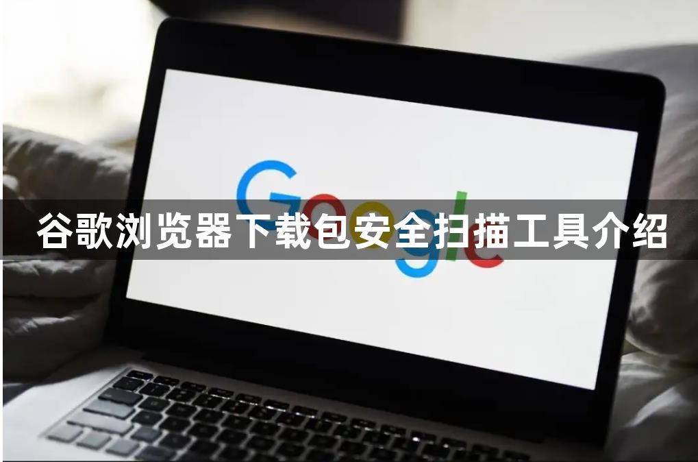 谷歌浏览器下载包安全扫描工具介绍1