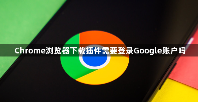 Chrome浏览器下载插件需要登录Google账户吗1