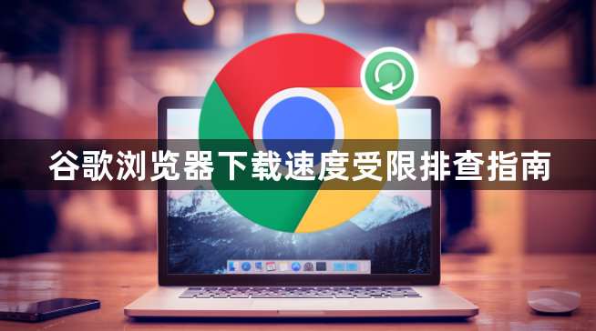 谷歌浏览器下载速度受限排查指南1