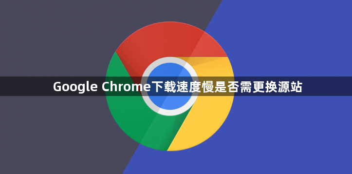 Google Chrome下载速度慢是否需更换源站1