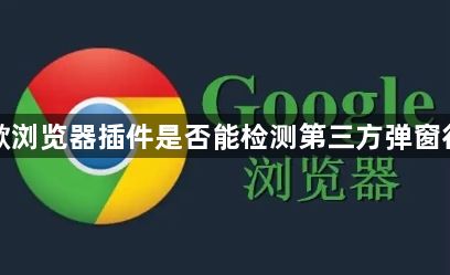 谷歌浏览器插件是否能检测第三方弹窗行为1