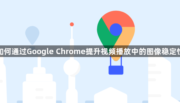 如何通过Google Chrome提升视频播放中的图像稳定性1