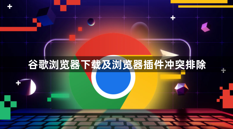 谷歌浏览器下载及浏览器插件冲突排除1