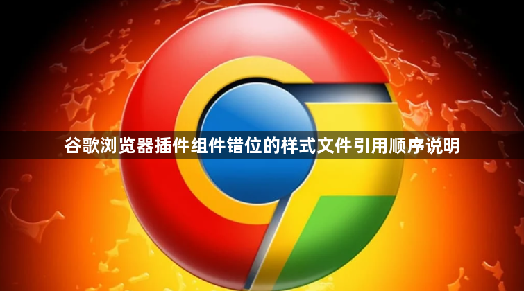 谷歌浏览器插件组件错位的样式文件引用顺序说明1