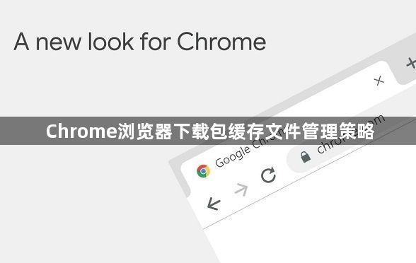 Chrome浏览器下载包缓存文件管理策略1