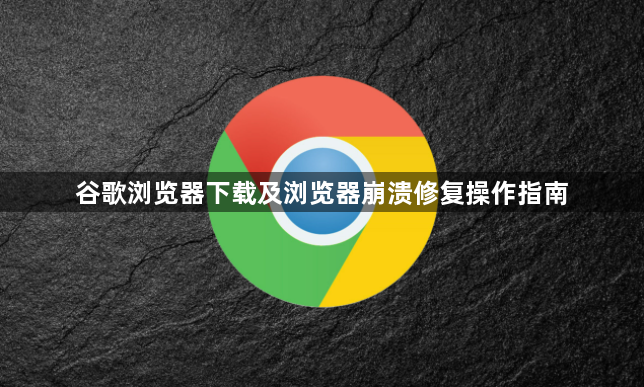 谷歌浏览器下载及浏览器崩溃修复操作指南1