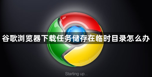 谷歌浏览器下载任务储存在临时目录怎么办1