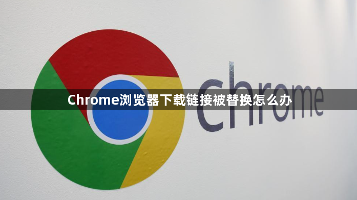 Chrome浏览器下载链接被替换怎么办1