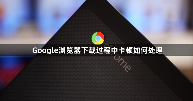 Google浏览器下载过程中卡顿如何处理1