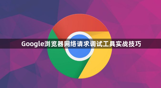 Google浏览器网络请求调试工具实战技巧1