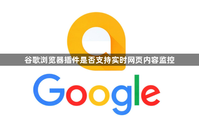 谷歌浏览器插件是否支持实时网页内容监控1