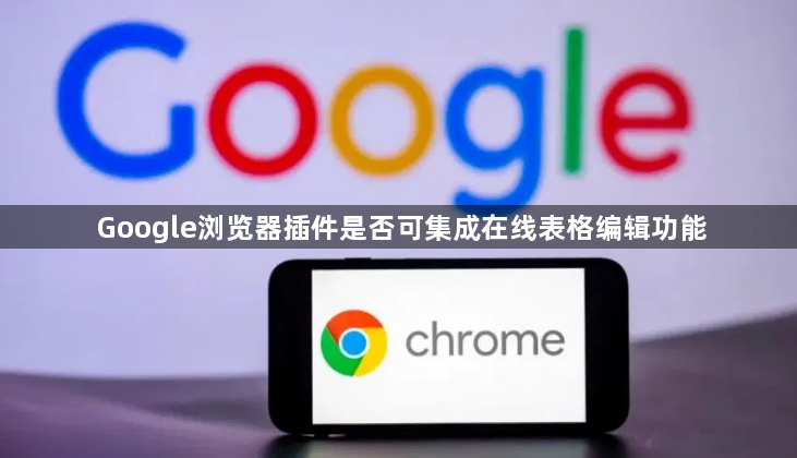 Google浏览器插件是否可集成在线表格编辑功能1