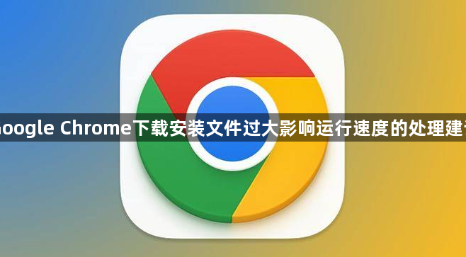 Google Chrome下载安装文件过大影响运行速度的处理建议1
