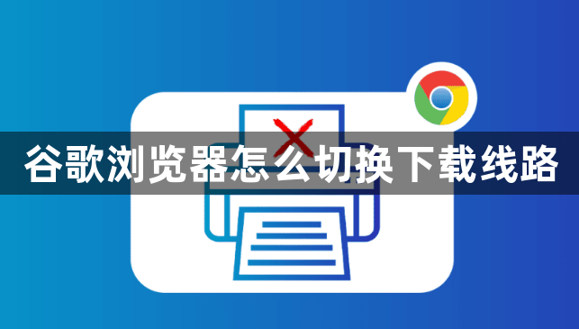 谷歌浏览器怎么切换下载线路1