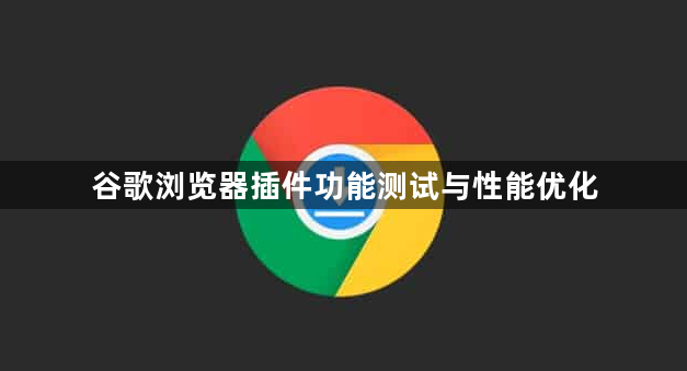 谷歌浏览器插件功能测试与性能优化1