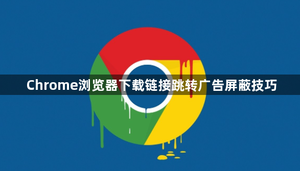 Chrome浏览器下载链接跳转广告屏蔽技巧1