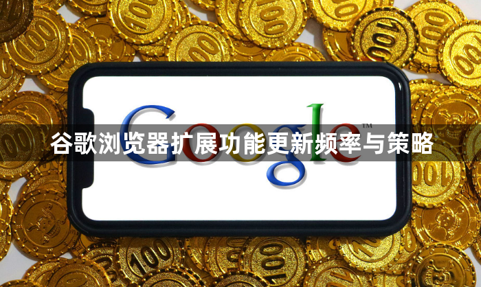 谷歌浏览器扩展功能更新频率与策略1