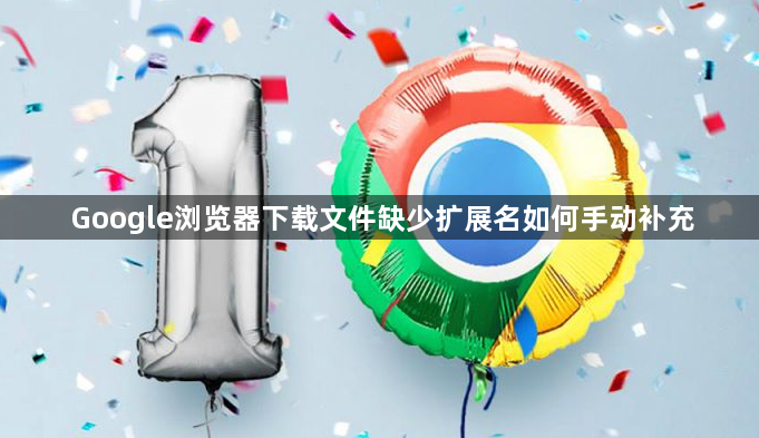 Google浏览器下载文件缺少扩展名如何手动补充1