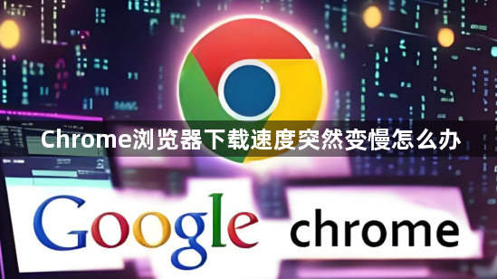 Chrome浏览器下载速度突然变慢怎么办1