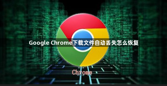 Google Chrome下载文件自动丢失怎么恢复1