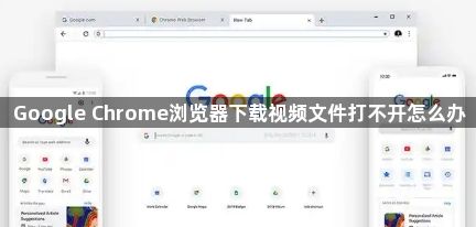 Google Chrome浏览器下载视频文件打不开怎么办1