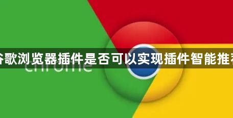 谷歌浏览器插件是否可以实现插件智能推荐1