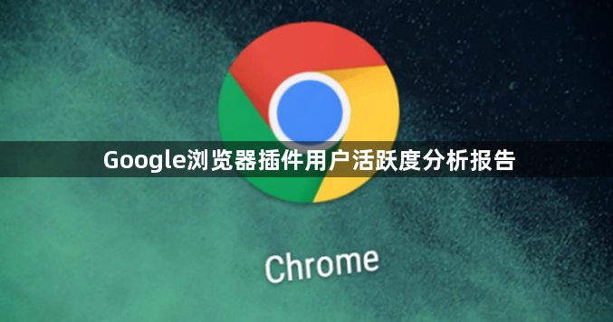 Google浏览器插件用户活跃度分析报告1