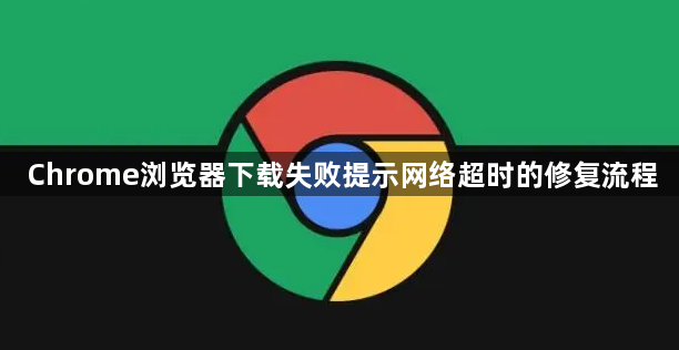 Chrome浏览器下载失败提示网络超时的修复流程1