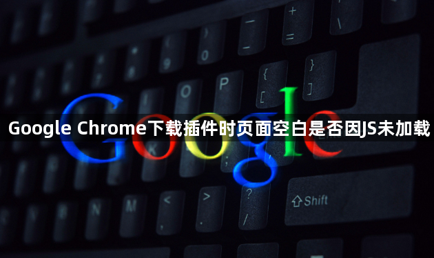 Google Chrome下载插件时页面空白是否因JS未加载1