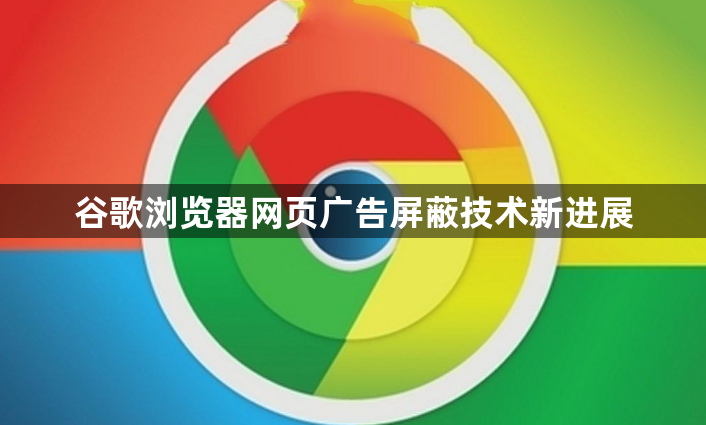 谷歌浏览器网页广告屏蔽技术新进展1